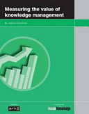 Measuring the value of knowledge management / by Joanna Goodman.