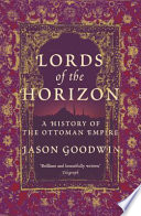 Lords of the horizons : a history of the Ottoman Empire / Jason Goodwin.