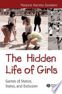 The hidden life of girls games of stance, status, and exclusion / Marjorie Harness Goodwin.