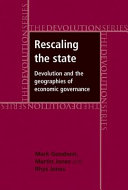 Rescaling the state : devolution and the geographies of economic governance / Mark Goodwin, Martin Jones and Rhys Jones.