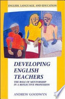 Developing English teachers : the role of mentorship in a reflective profession / Andrew Goodwyn.