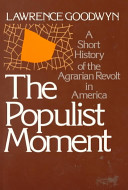 The Populist moment : a short history of the agrarian revolt in America / Lawrence Goodwyn.