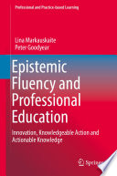 Epistemic fluency and professional education innovation, knowledgeable action and working knowledge / by Peter M. Goodyear, Lina Markauskaite.
