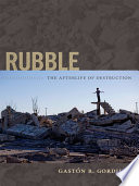 Rubble the afterlife of destruction / Gastón R. Gordillo.