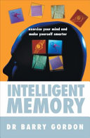 Intelligent memory : exercise your mind and make yourself smarter / Dr. Barry Gordon and Lisa Berger.