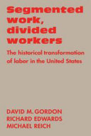 Segmented work, divided workers : the historical transformation of labor in the United States / David M. Gordon, Richard Edwards, Michael Reich.