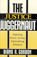 The justice juggernaut : fighting street crime, controlling citizens / Diana R. Gordon.