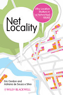 Net locality why location matters in a networked world / by Eric Gordon, Adriana de Souza e Silva.