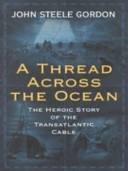 A thread across the ocean : the heroic story of the transatlantic cable / John Steele Gordon.