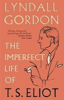 The imperfect life of T.S. Eliot / Lyndall Gordon.