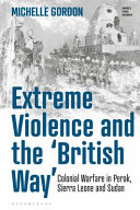 Extreme violence and the 'British way' colonial warfare in Perak, Sierra Leone and Sudan / Michelle Gordon.
