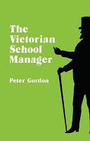The Victorian school manager : a study in the management of education 1800-1902 / Peter Gordon.