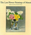 The last flower paintings of Manet / Robert Gordon and Andrew Forge ; translations from the French by Richard Howard.