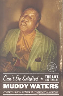 Can't be satisfied : the life and times of Muddy Waters / Robert Gordon ; foreward by Keith Richards.