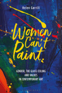 Women can't paint : gender, the glass ceiling and values in contemporary art / Helen Gr̜rill.