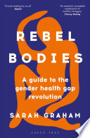 Rebel bodies a guide to the gender health gap revolution / Sarah Graham.