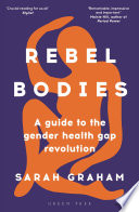 Rebel bodies : a guide to the gender health gap revolution / Sarah Graham.