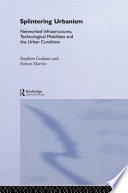 Splintering urbanism : networked infrastructures, technological mobilites and the urban condition / Stephen Graham and Simon Marvin.