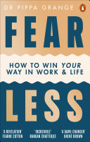 Fear less : how to win your way in work and life / Dr Pippa Grange.