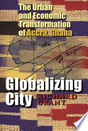 Globalizing city : the urban and economic transformation of Accra, Ghana / Richard Grant.