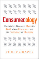 Consumer.ology : the market research myth, the truth about consumers and the psychology of shopping / Philip Graves.
