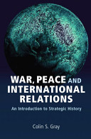 War, peace and international relations : an introduction to strategic history / Colin S. Gray.
