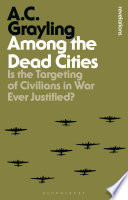 Among the dead cities is the targeting of civilians in war ever justified? / A. C. Grayling.