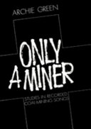 Only a miner : studies in recorded coal-mining songs / Archie Green.