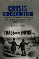 The crisis of conservatism : the politics, economics and ideology of the British Conservative Party, 1880-1914 / E.H.H. Green.