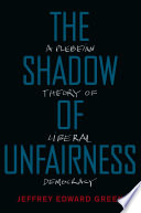 The shadow of unfairness : a plebeian theory of liberal democracy / Jeffrey Edward Green.