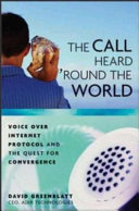 The call heard 'round the world : voice over internet protocol and the quest for convergence / David Greenblatt.