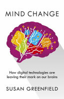 Mind change : how digital technologies are leaving their mark on our brains / Susan Greenfield.