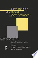 Greenfield on educational administration : towards a humane science / Thomas Greenfield and Peter Ribbins.