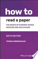How to read a paper : the basics of evidence-based medicine and healthcare / Trisha Greenhalgh.