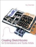 Creating sketchbooks for embroiderers and textile artists / Kay Greenlees.