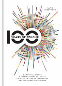 100 years of colour : beautiful images & inspirational palettes from a century of innovative art, illustration & design / Katie Greenwood.