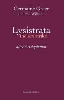 Lysistrata : the sex strike : after Aristophanes / Germaine Greer ; adapted for performance with additional dialogue by Phil Willmott.