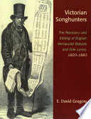 Victorian songhunters : the recovery and editing of English vernacular ballads and folk lyrics, 1820-1883 / E. David Gregory.