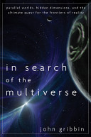 In search of the multiverse : parallel worlds, hidden dimensions, and the ultimate quest for the frontiers of reality / John Gribbin.