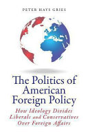 The politics of American foreign policy : how ideology divides liberals and conservatives over foreign affairs / Peter Hays Gries.