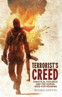 Terrorist's creed : fanatical violence and the human need for meaning / Roger Griffin.