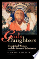 God's daughters : evangelical women and the power of submission / R. Marie Griffith.
