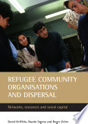 Refugee community organisations and dispersal : networks, resources and social capital / David Griffiths, Nando Sigona and Roger Zetter.