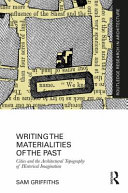 Writing the materialities of the past cities and the architectural topography of historical imagination / Sam Griffiths.