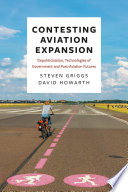 Contesting aviation expansion depoliticisation, technologies of government and post-aviation futures / Steven Griggs and David Howarth.
