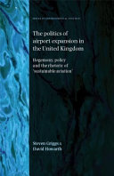 The politics of airport expansion in the United Kingdom : hegemony, policy and the rhetoric of 'sustainable aviation' / Steven Griggs and David Howarth.