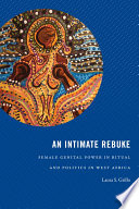 An intimate rebuke : female genital power in ritual and politics in Côte d'Ivoire / Laura S. Grillo.