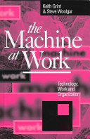 The machine at work : technology, work and organization / Keith Grint and Steve Woolgar.