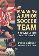 Managing a junior soccer team : a survival guide for the novice / Peter Gripton.