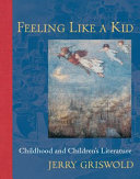 Feeling like a kid : childhood and children's literature / Jerry Griswold.